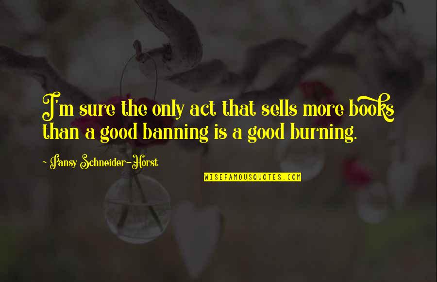 Deep Morning Quotes By Pansy Schneider-Horst: I'm sure the only act that sells more Deep Morning Quotes By Pansy Schneider-Horst: I'm sure the only act that sells more