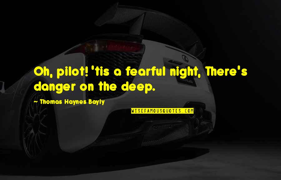 Deep Night Quotes By Thomas Haynes Bayly: Oh, pilot! 'tis a fearful night, There's danger Deep Night Quotes By Thomas Haynes Bayly: Oh, pilot! 'tis a fearful night, There's danger