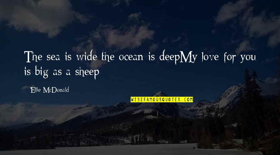 Deep Ocean Love Quotes By Ellie McDonald: The sea is wide the ocean is deepMy