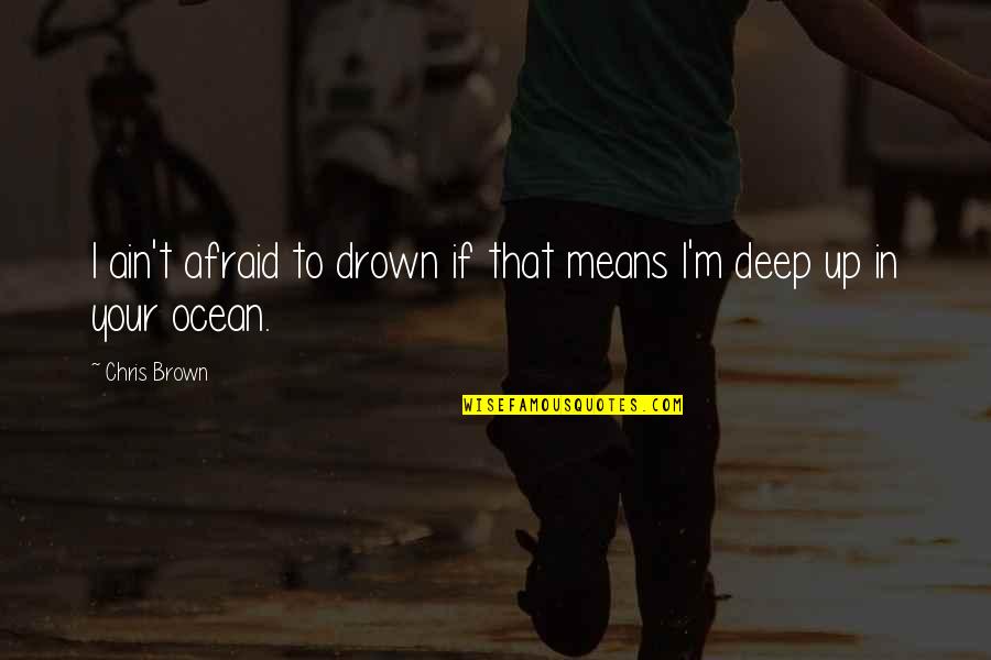 Deep Ocean Quotes By Chris Brown: I ain't afraid to drown if that means