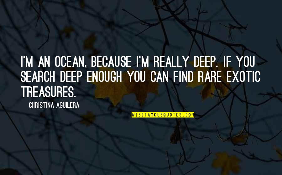 Deep Ocean Quotes By Christina Aguilera: I'm an ocean, because I'm really deep. If