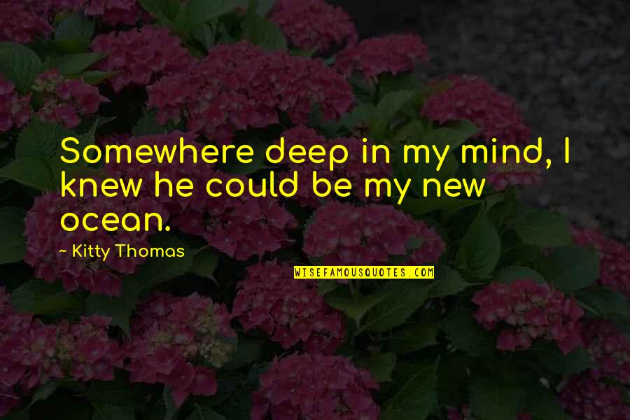 Deep Ocean Quotes By Kitty Thomas: Somewhere deep in my mind, I knew he