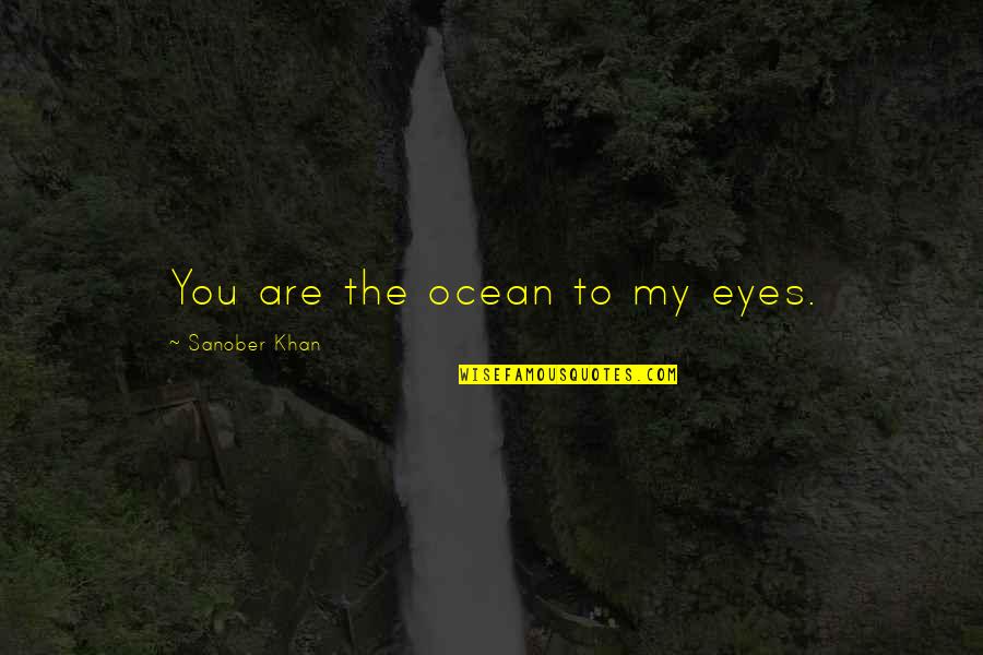 Deep Ocean Quotes By Sanober Khan: You are the ocean to my eyes.