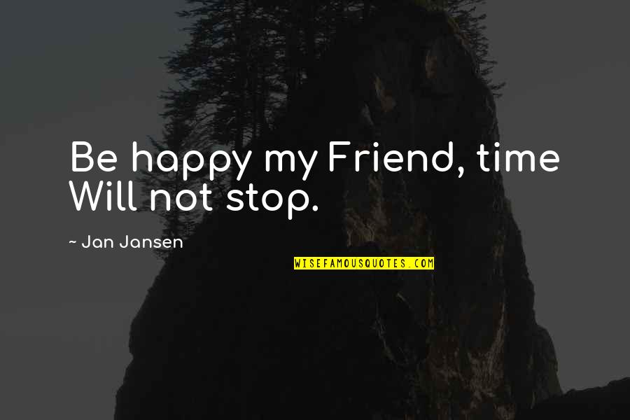 Deep Open Your Heart Quotes By Jan Jansen: Be happy my Friend, time Will not stop.