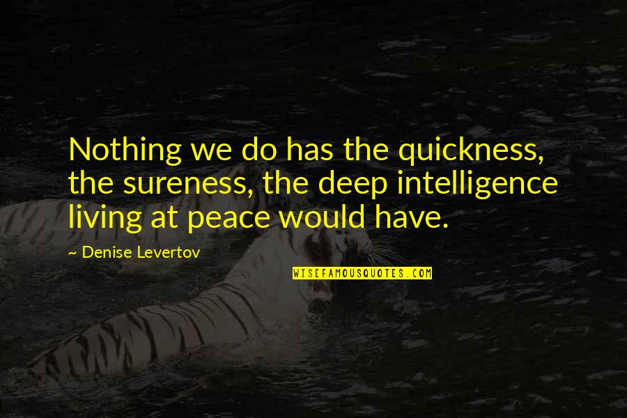 Deep Peace Quotes By Denise Levertov: Nothing we do has the quickness, the sureness, Deep Peace Quotes By Denise Levertov: Nothing we do has the quickness, the sureness,