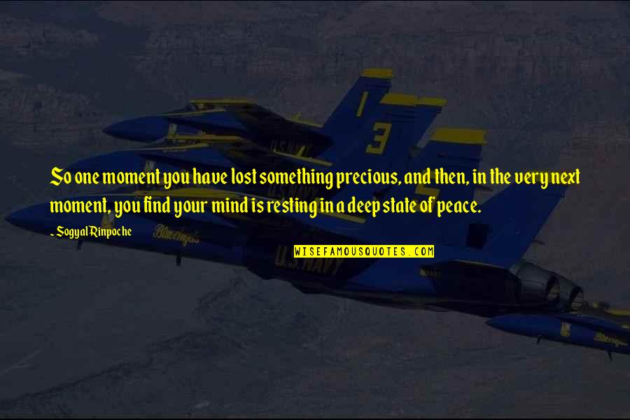 Deep Peace Quotes By Sogyal Rinpoche: So one moment you have lost something precious,