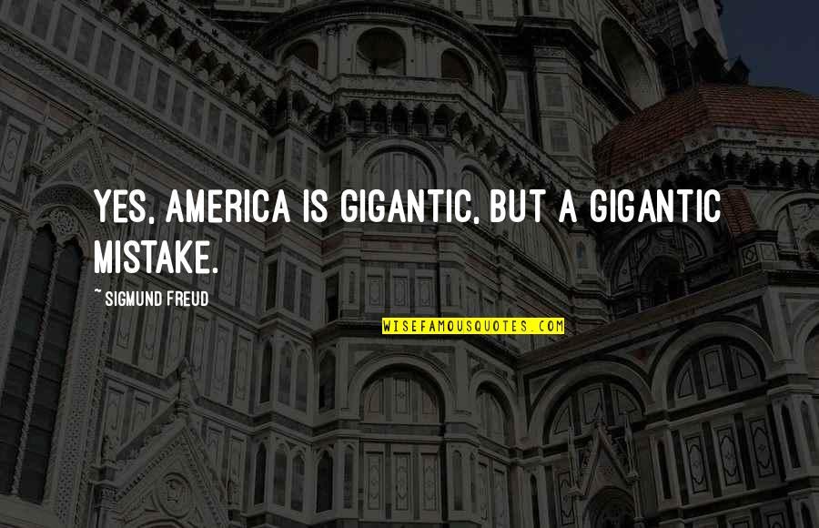 Deep Penetration Quotes By Sigmund Freud: Yes, America is gigantic, but a gigantic mistake.