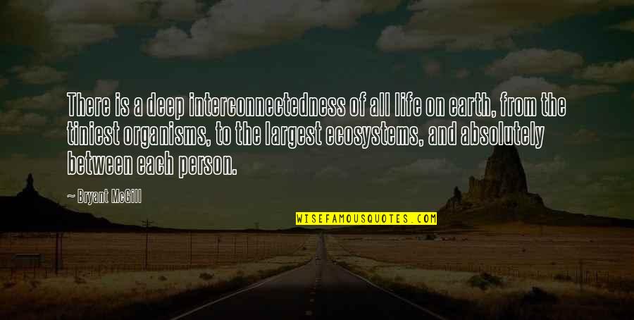 Deep Person Quotes By Bryant McGill: There is a deep interconnectedness of all life Deep Person Quotes By Bryant McGill: There is a deep interconnectedness of all life