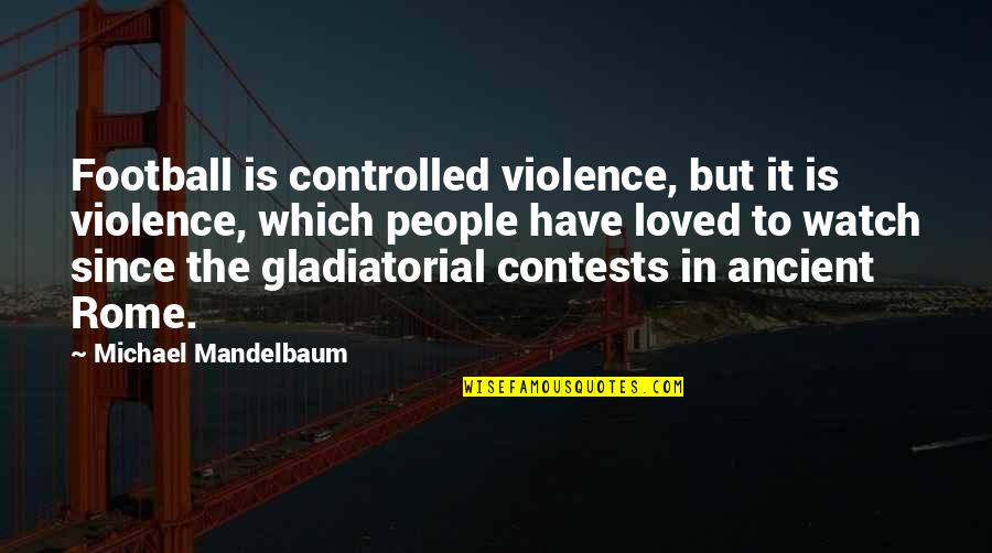 Deep Philosophical Love Quotes By Michael Mandelbaum: Football is controlled violence, but it is violence,