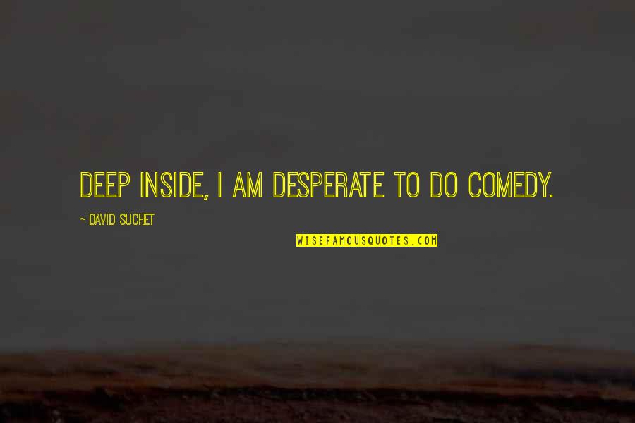 Deep Quotes By David Suchet: Deep inside, I am desperate to do comedy.