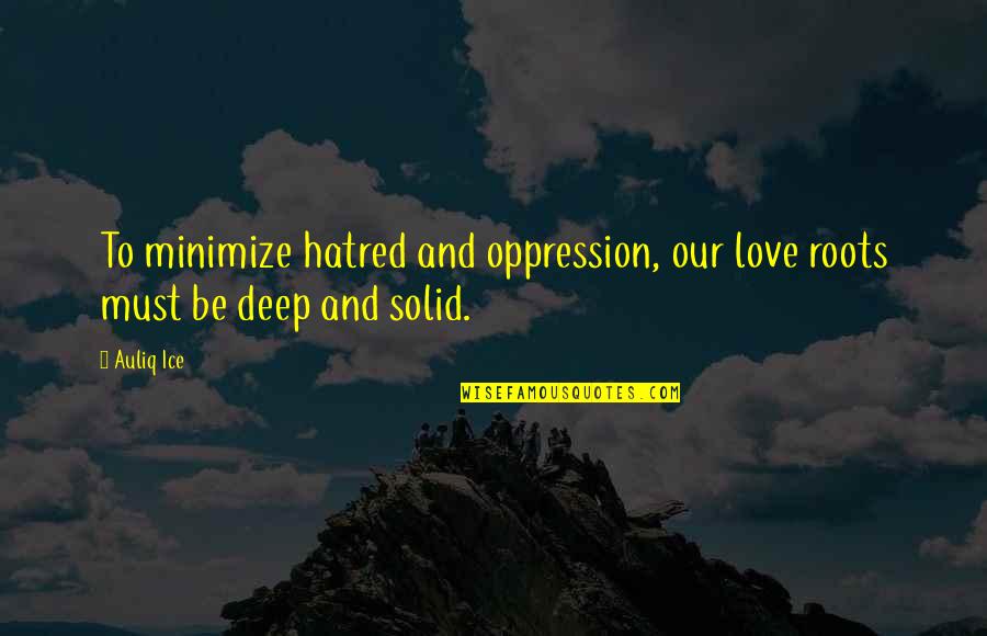 Deep Quotes Quotes By Auliq Ice: To minimize hatred and oppression, our love roots