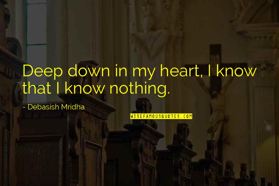 Deep Quotes Quotes By Debasish Mridha: Deep down in my heart, I know that