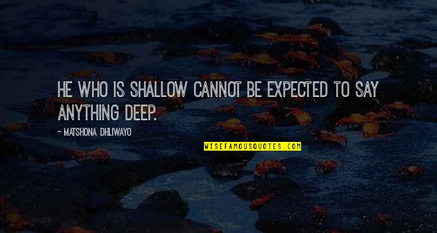 Deep Quotes Quotes By Matshona Dhliwayo: He who is shallow cannot be expected to