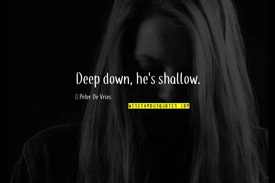 Deep Quotes Quotes By Peter De Vries: Deep down, he's shallow.