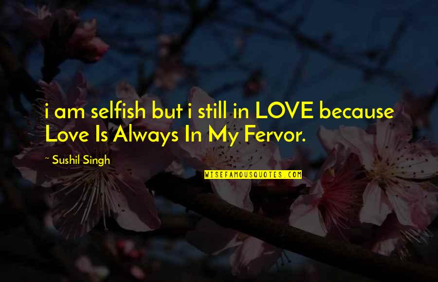 Deep Quotes Quotes By Sushil Singh: i am selfish but i still in LOVE