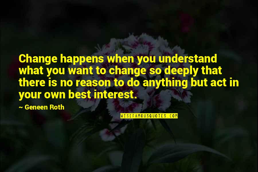 Deep Rock Quotes By Geneen Roth: Change happens when you understand what you want