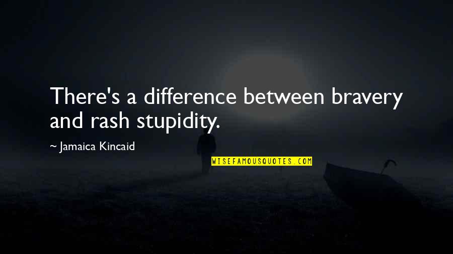 Deep Rock Quotes By Jamaica Kincaid: There's a difference between bravery and rash stupidity.