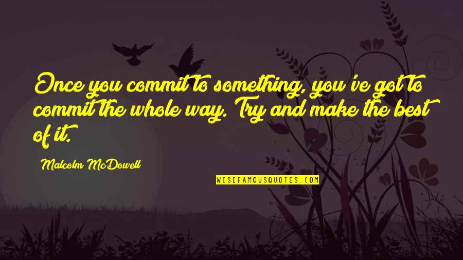 Deep Romantic Picture Quotes By Malcolm McDowell: Once you commit to something, you've got to Deep Romantic Picture Quotes By Malcolm McDowell: Once you commit to something, you've got to