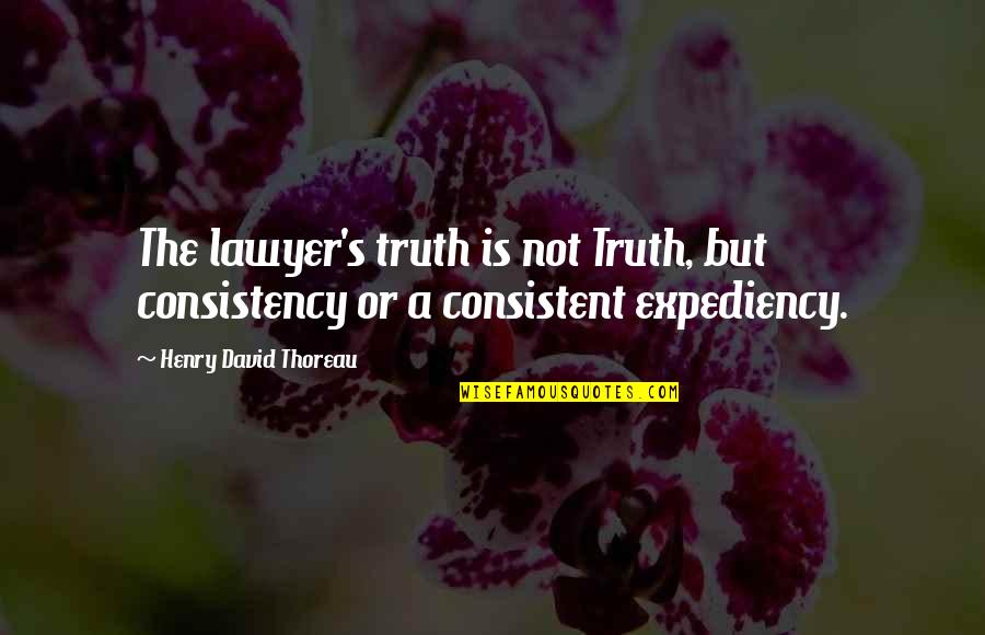 Deep Rooted Established Quotes By Henry David Thoreau: The lawyer's truth is not Truth, but consistency