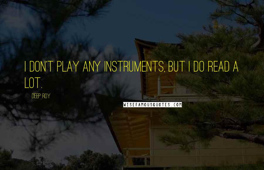 Deep Roy quotes: I don't play any instruments, but I do read a lot.