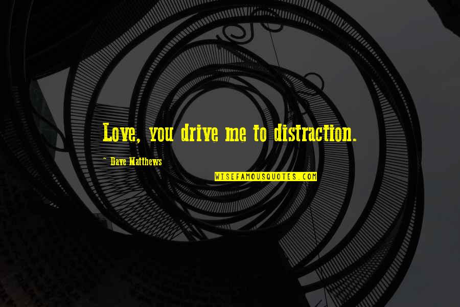 Deep Sad Feelings Quotes By Dave Matthews: Love, you drive me to distraction.