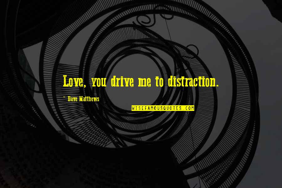 Deep Sad Feelings Quotes By Dave Matthews: Love, you drive me to distraction. Deep Sad Feelings Quotes By Dave Matthews: Love, you drive me to distraction.