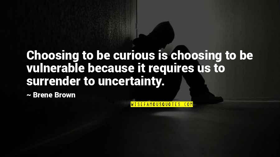 Deep Sad Love Quotes By Brene Brown: Choosing to be curious is choosing to be Deep Sad Love Quotes By Brene Brown: Choosing to be curious is choosing to be