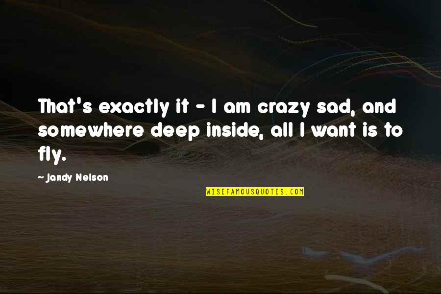 Deep Sad Quotes By Jandy Nelson: That's exactly it - I am crazy sad,
