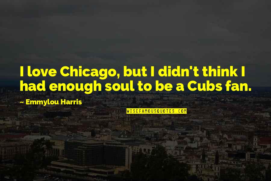 Deep Sadness Quotes By Emmylou Harris: I love Chicago, but I didn't think I