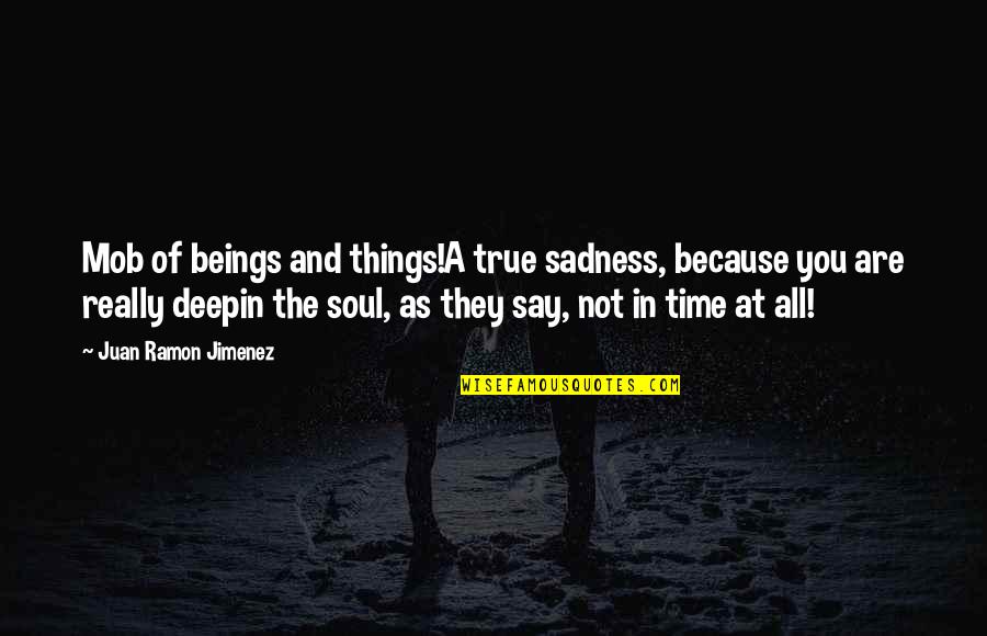 Deep Sadness Quotes By Juan Ramon Jimenez: Mob of beings and things!A true sadness, because