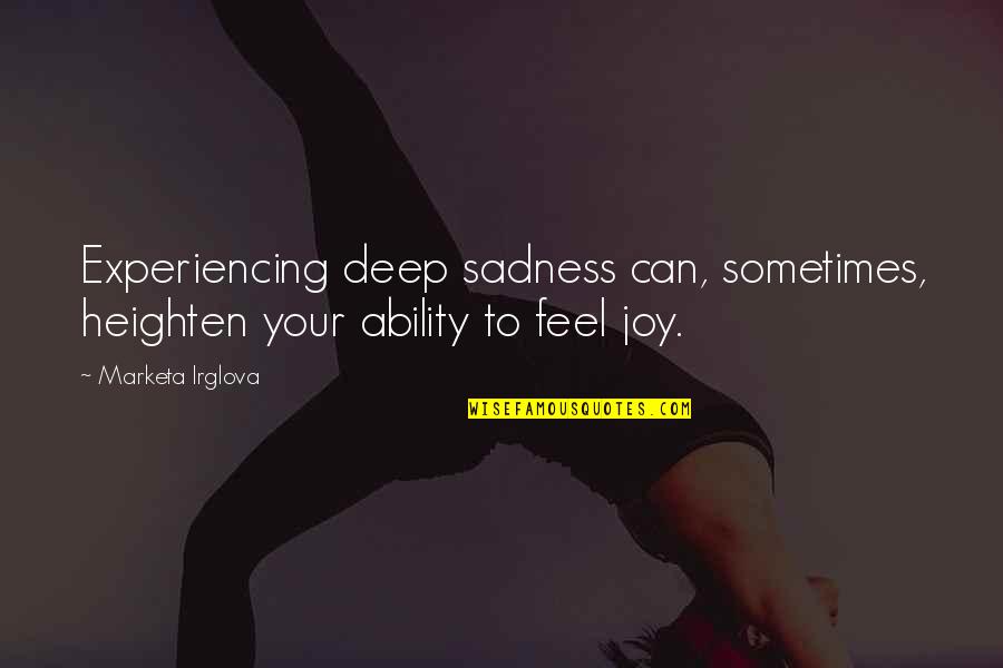 Deep Sadness Quotes By Marketa Irglova: Experiencing deep sadness can, sometimes, heighten your ability