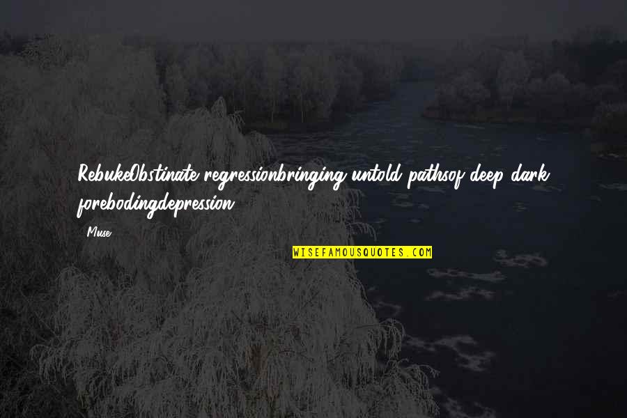 Deep Sadness Quotes By Muse: RebukeObstinate regressionbringing untold pathsof deep dark forebodingdepression...