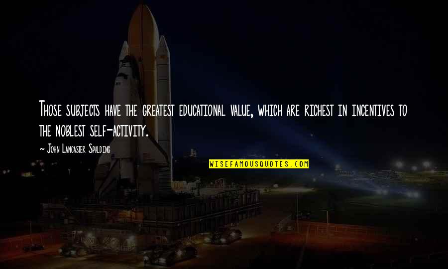 Deep Savage Spanish Quotes By John Lancaster Spalding: Those subjects have the greatest educational value, which Deep Savage Spanish Quotes By John Lancaster Spalding: Those subjects have the greatest educational value, which