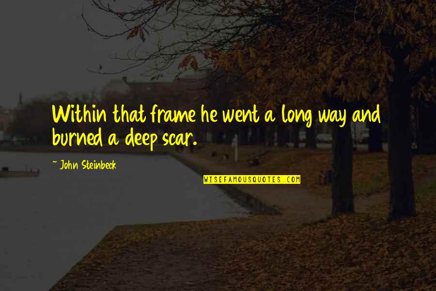 Deep Scar Quotes By John Steinbeck: Within that frame he went a long way Deep Scar Quotes By John Steinbeck: Within that frame he went a long way