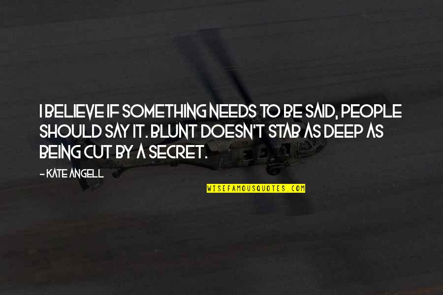 Deep Secret Quotes By Kate Angell: I believe if something needs to be said,