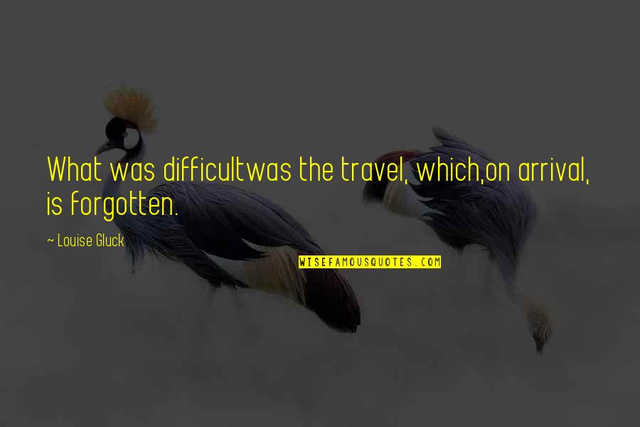 Deep Senior Yearbook Quotes By Louise Gluck: What was difficultwas the travel, which,on arrival, is