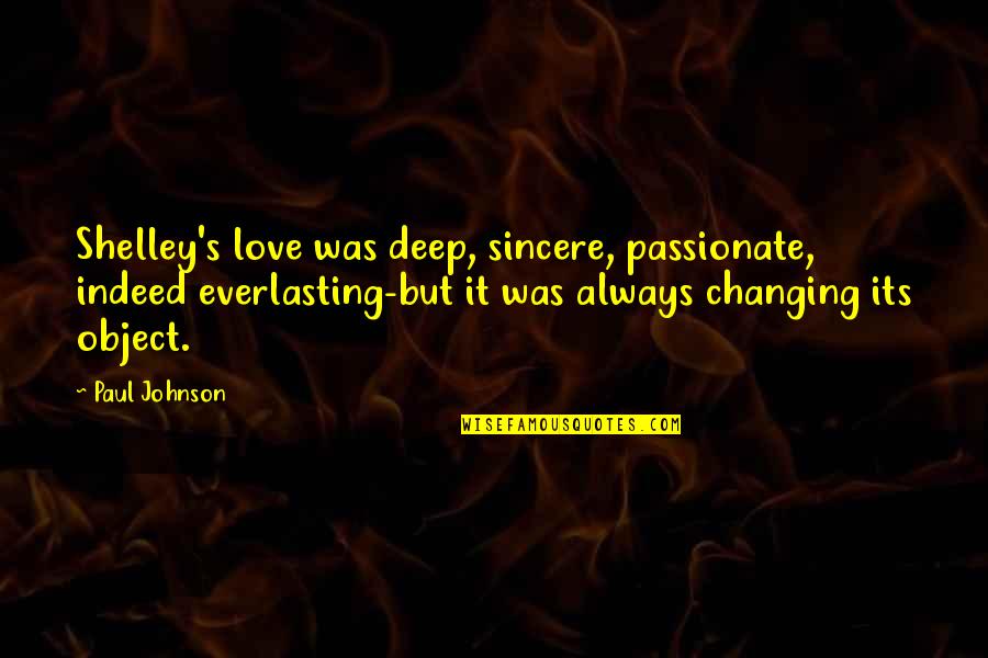 Deep Sincere Quotes By Paul Johnson: Shelley's love was deep, sincere, passionate, indeed everlasting-but