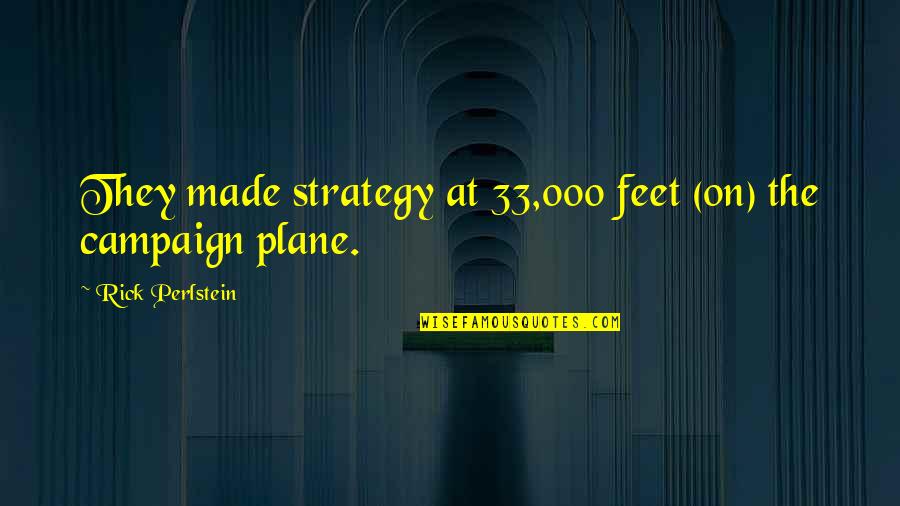 Deep Sincere Quotes By Rick Perlstein: They made strategy at 33,000 feet (on) the