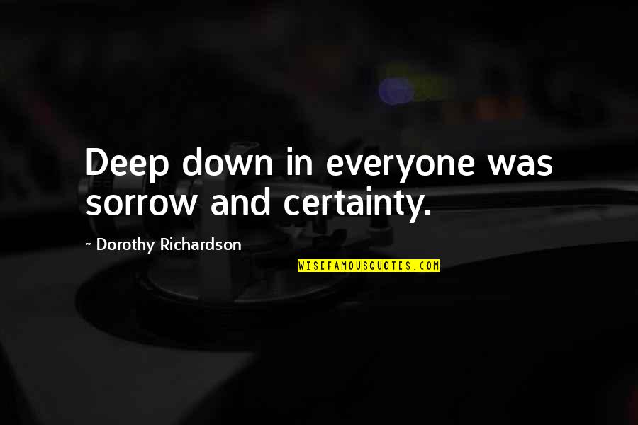 Deep Sorrow Quotes By Dorothy Richardson: Deep down in everyone was sorrow and certainty.
