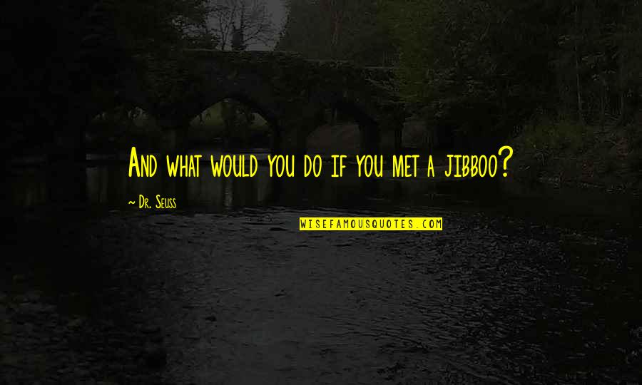 Deep Sorrow Quotes By Dr. Seuss: And what would you do if you met