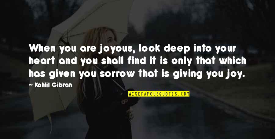 Deep Sorrow Quotes By Kahlil Gibran: When you are joyous, look deep into your