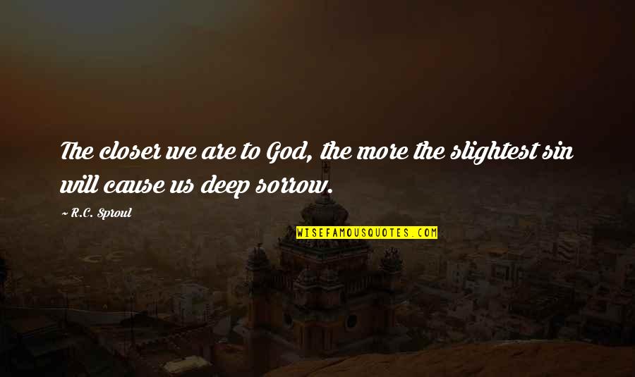 Deep Sorrow Quotes By R.C. Sproul: The closer we are to God, the more