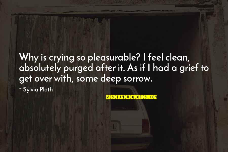 Deep Sorrow Quotes By Sylvia Plath: Why is crying so pleasurable? I feel clean,