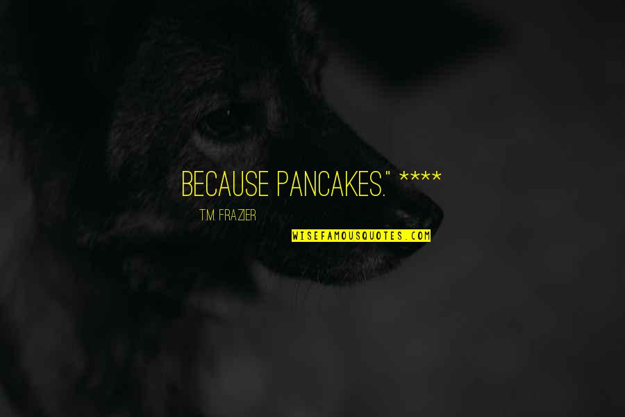 Deep Sorrow Quotes By T.M. Frazier: Because pancakes." ****