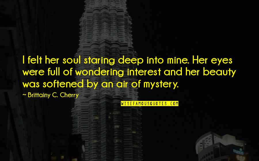 Deep Soul Eyes Quotes By Brittainy C. Cherry: I felt her soul staring deep into mine. Deep Soul Eyes Quotes By Brittainy C. Cherry: I felt her soul staring deep into mine.