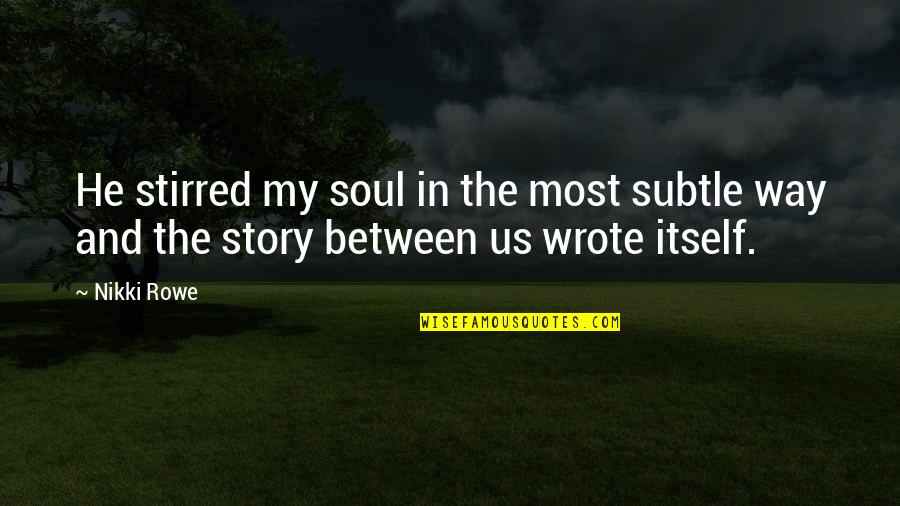 Deep Soul Love Quotes By Nikki Rowe: He stirred my soul in the most subtle