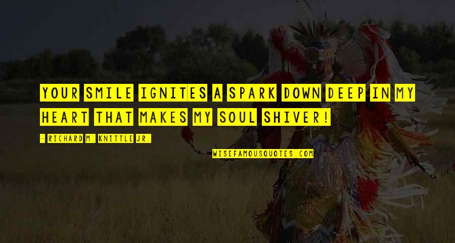 Deep Soul Love Quotes By Richard M. Knittle Jr.: Your Smile Ignites a Spark Down Deep In