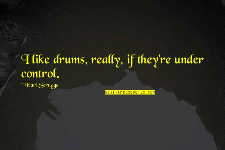 Deep Soul Touch Quotes By Earl Scruggs: I like drums, really, if they're under control.