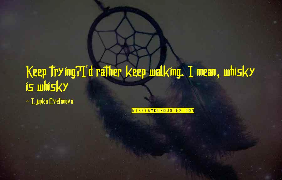 Deep Soulful Quotes By Ljupka Cvetanova: Keep trying?I'd rather keep walking. I mean, whisky