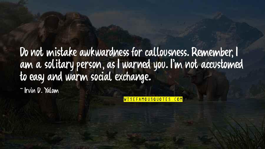 Deep Sounding Quotes By Irvin D. Yalom: Do not mistake awkwardness for callousness. Remember, I